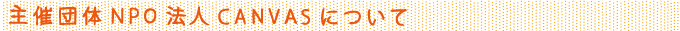 主催団体NPO法人CANVASについて